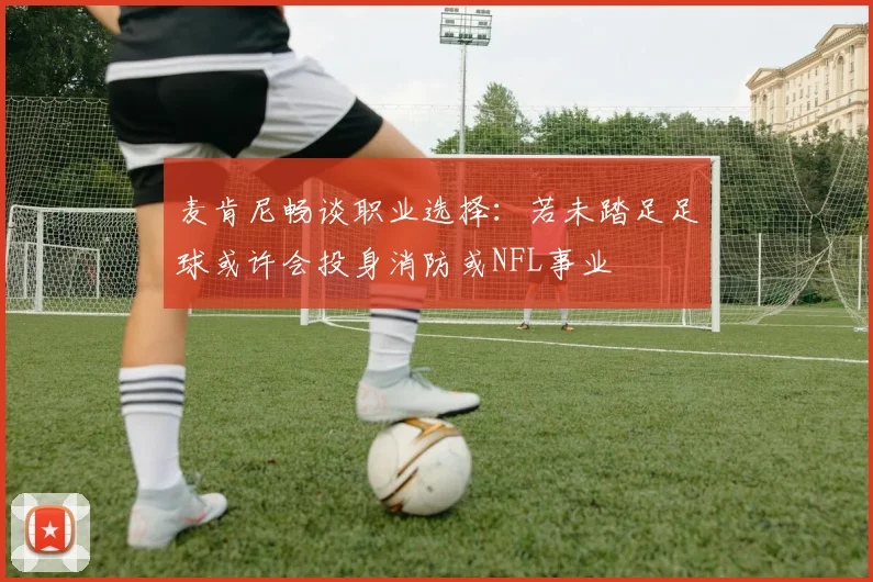 麦肯尼畅谈职业选择:若未踏足足球或许会投身消防或NFL事业