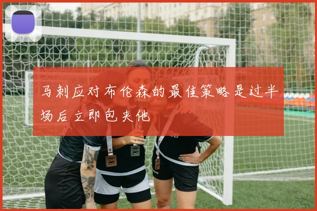 马刺应对布伦森的最佳策略是过半场后立即包夹他