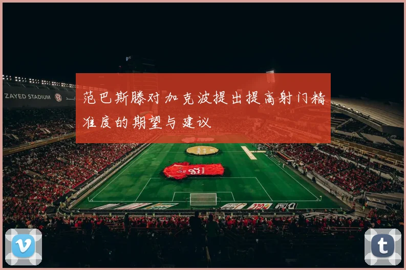 范巴斯滕对加克波提出提高射门精准度的期望与建议