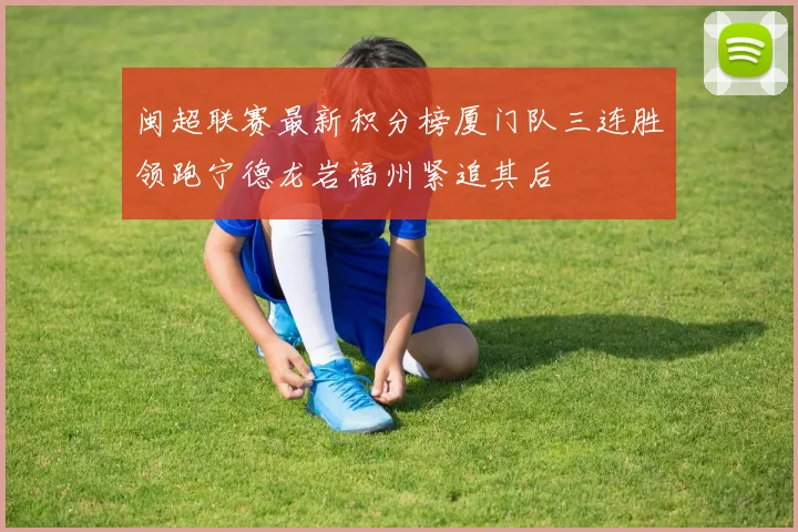 闽超联赛最新积分榜厦门队三连胜领跑宁德龙岩福州紧追其后