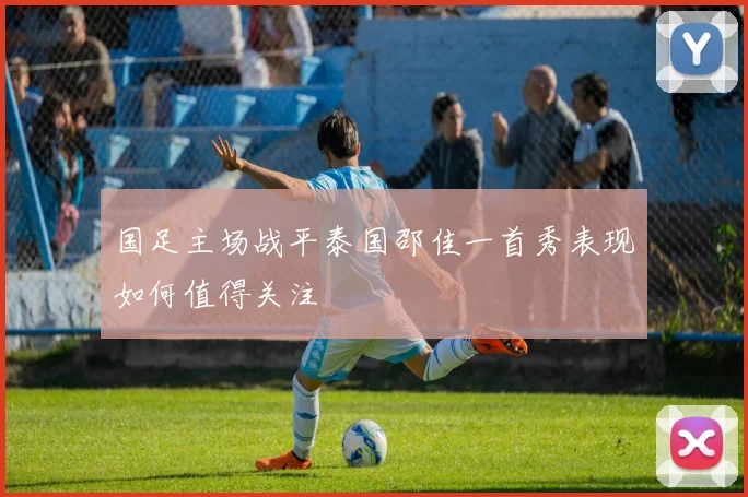 国足主场战平泰国邵佳一首秀表现如何值得关注