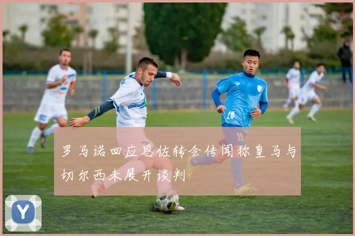 罗马诺回应恩佐转会传闻称皇马与切尔西未展开谈判