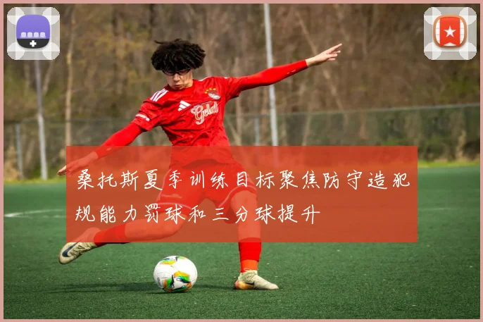 桑托斯夏季训练目标聚焦防守造犯规能力罚球和三分球提升