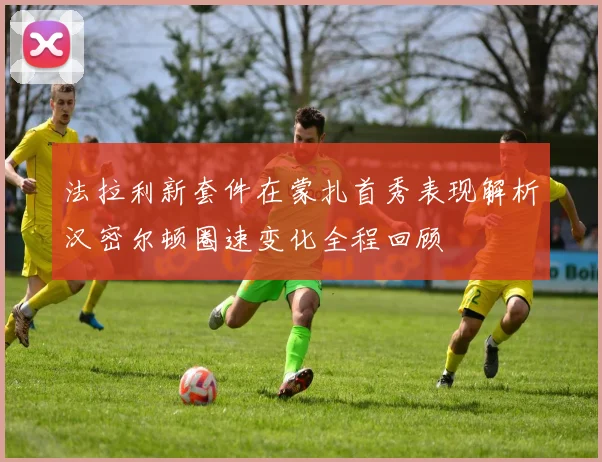 法拉利新套件在蒙扎首秀表现解析汉密尔顿圈速变化全程回顾