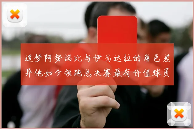 追梦阿努诺比与伊戈达拉的角色差异他如今领跑总决赛最有价值球员