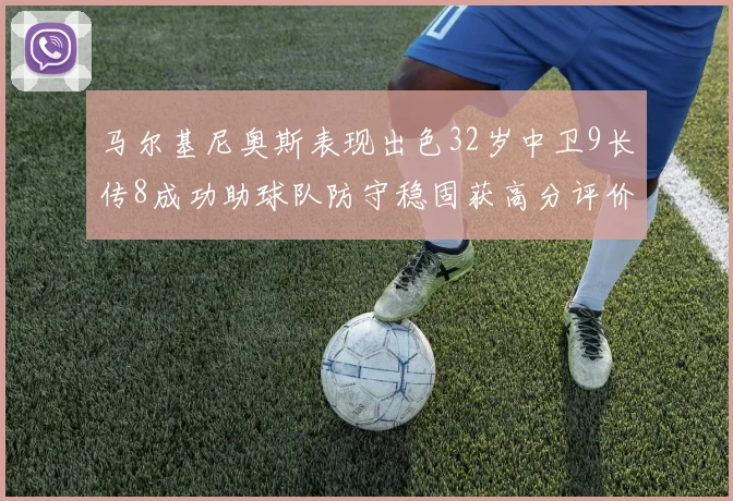 马尔基尼奥斯表现出色32岁中卫9长传8成功助球队防守稳固获高分评价