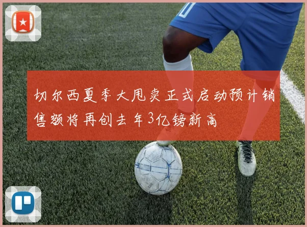切尔西夏季大甩卖正式启动预计销售额将再创去年3亿镑新高