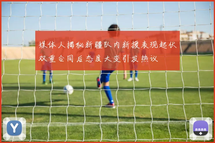 媒体人揭秘新疆队内新援表现起伏双重合同后态度大变引发热议