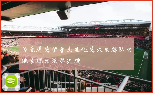 马竞愿意留鲁杰里但意大利球队对他表现出浓厚兴趣